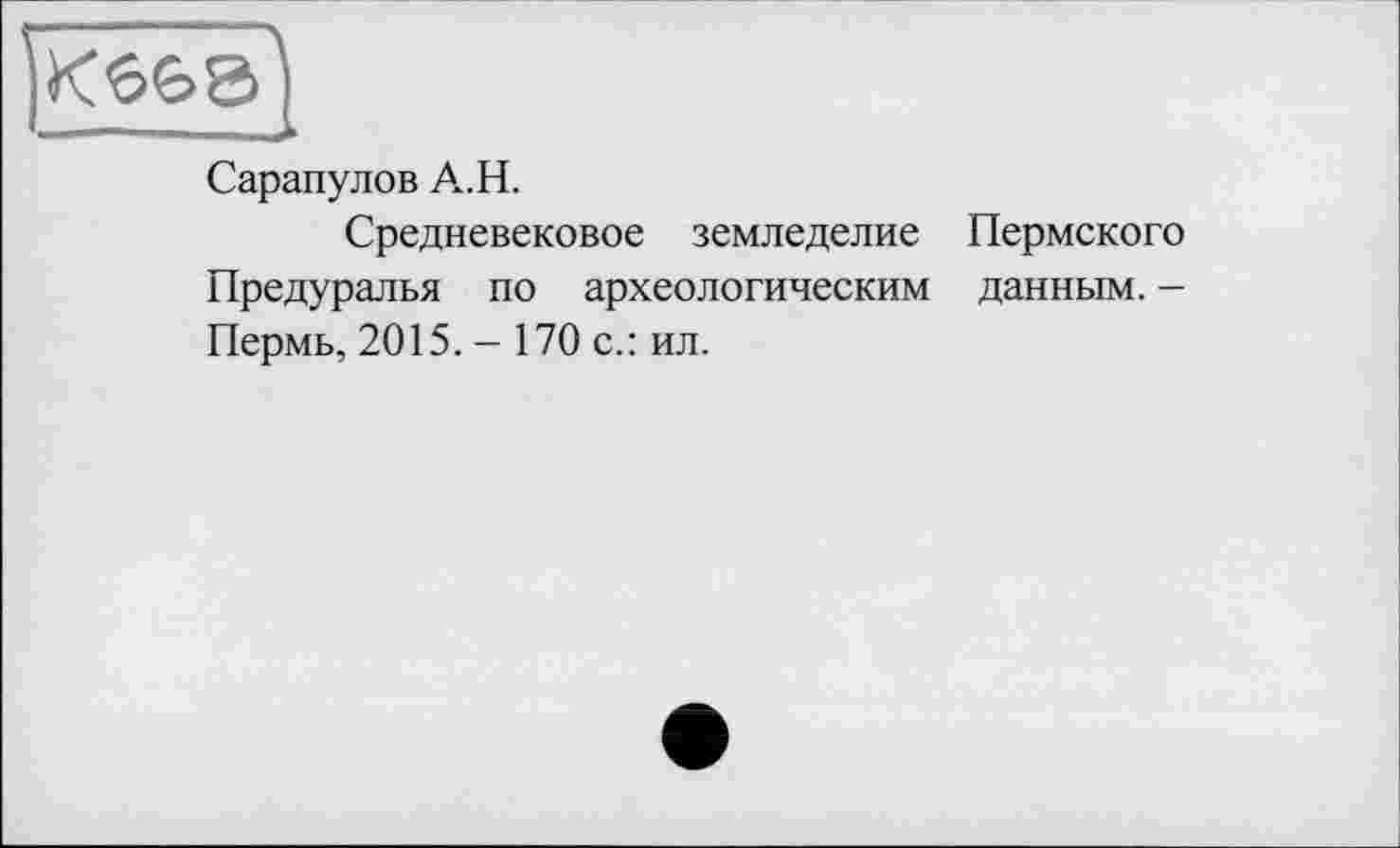 ﻿Сарапулов А.Н.
Средневековое земледелие Пермского Предуралья по археологическим данным. -Пермь, 2015. - 170 с.: ил.